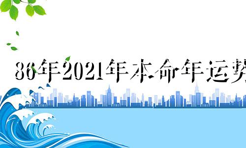 86年2021年本命年运势 86年属虎2022年本命年