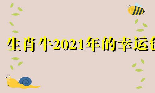 生肖牛2021年的幸运色 生肖牛2021年幸运色和忌讳颜色