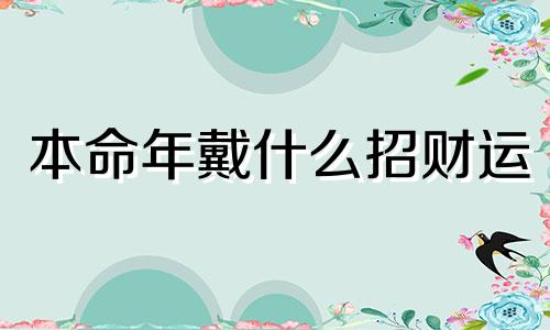 本命年戴什么招财运 本命年戴什么招财转运