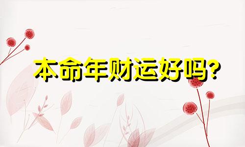 本命年财运好吗? 本命年财运好吗女生