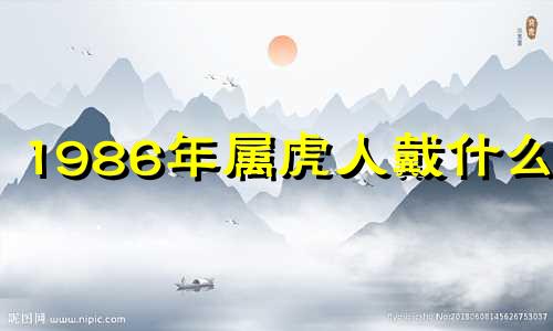 1986年属虎人戴什么好 属虎人戴什么最旺