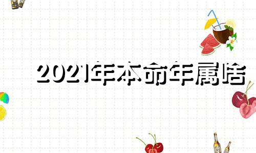 2021年本命年属啥 2021本命年属什么生肖多大岁数