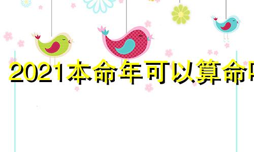 2021本命年可以算命吗 本命年可以算八字吗