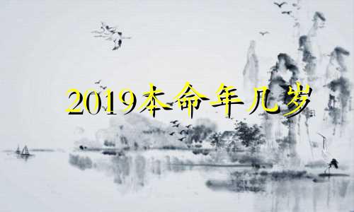 2019本命年几岁 2019年本命年是哪一年出生的