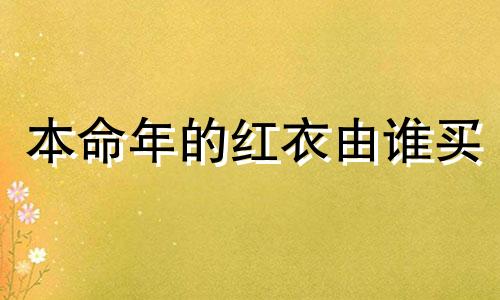 本命年的红衣由谁买 本命年红色要穿多久才能穿