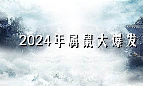 2024年属鼠大爆发 1972年属鼠在52岁有一个坎嘛