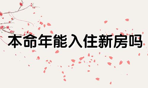 本命年能入住新房吗 2020年本命年可以进新房子吗?