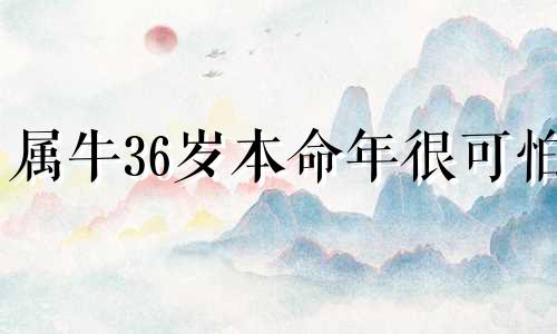 属牛36岁本命年很可怕 有什么说法吗