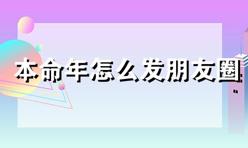 本命年怎么发朋友圈 三十六岁本命年生日怎么发朋友圈