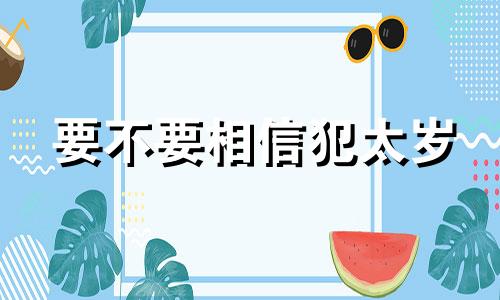 要不要相信犯太岁 有什么说法