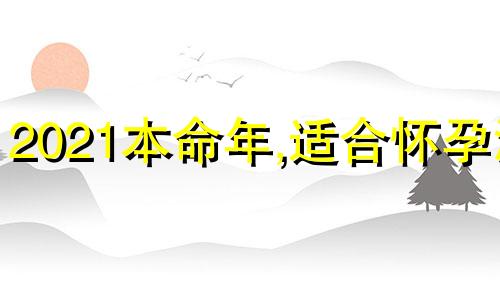 2021本命年,适合怀孕没 2022年本命年怀孕好吗