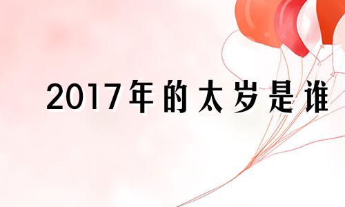 2017年的太岁是谁 2017年太岁犯太岁生肖