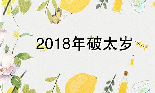 2018年破太岁 2021年破太岁怎么破解