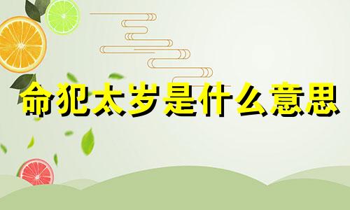 命犯太岁是什么意思 算命的说,命犯太岁什么意思?