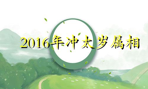 2016年冲太岁属相 2016什么犯太岁