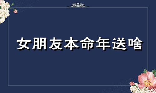 女朋友本命年送啥 本命年女朋友可以送红绳吗