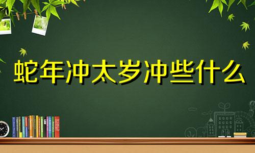 蛇年冲太岁冲些什么 2020蛇冲太岁