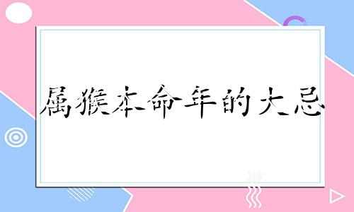 属猴本命年的大忌 属猴本命年要注意些什么