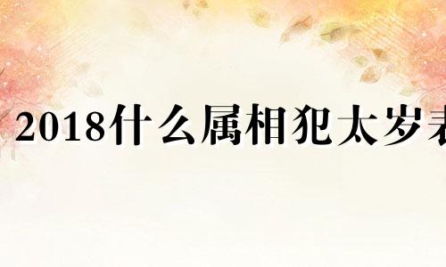 2018什么属相犯太岁表 2018年属什么犯太岁