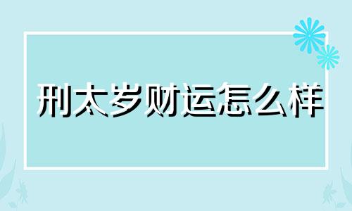 刑太岁财运怎么样 刑太岁好不好