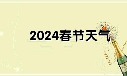 2024春节天气 2024年2月份的天气预报表