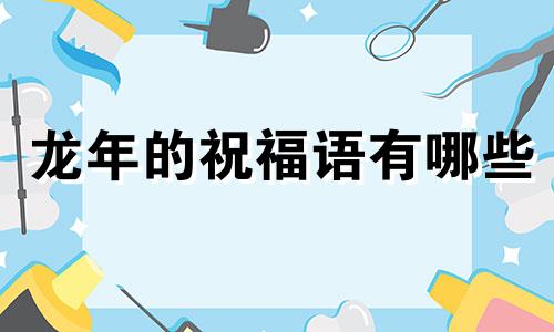 龙年的祝福语有哪些 龙年吉祥话祝福语