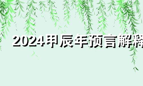 2024甲辰年预言解释 刘伯温对2024年的预言