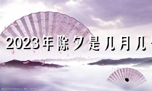 2023年除夕是几月几号 2024年除夕是几月几号春节呢