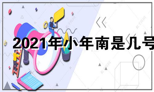 2021年小年南是几号 2023小年是哪一天