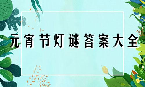 元宵节灯谜答案大全 元宵节猜灯谜及答案100条