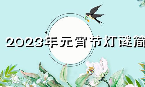 2023年元宵节灯谜简单 2023年元宵节灯谜大全图片