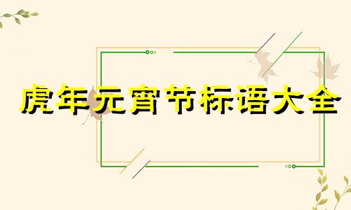 虎年元宵节标语大全 元宵节标语大全