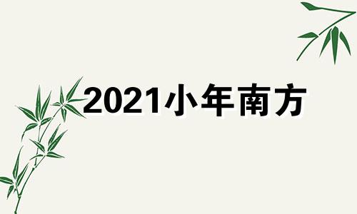 2021小年南方 南方小年哪一天