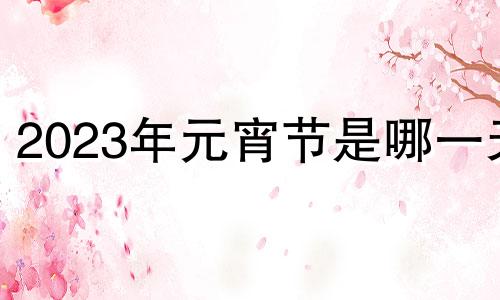 2023年元宵节是哪一天 202年的元宵节