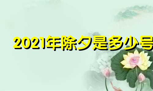 2021年除夕是多少号 2021年除夕在什么时候