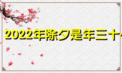 2022年除夕是年三十么 2021年除夕是三十吗