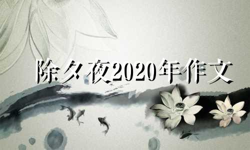 除夕夜2020年作文 2021年除夕作文