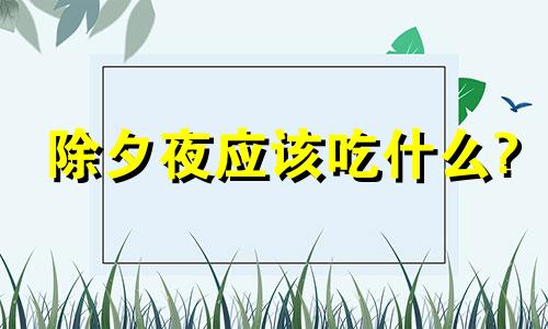 除夕夜应该吃什么? 除夕夜会吃什么