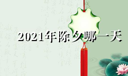 2021年除夕哪一天 2021除夕哪一天