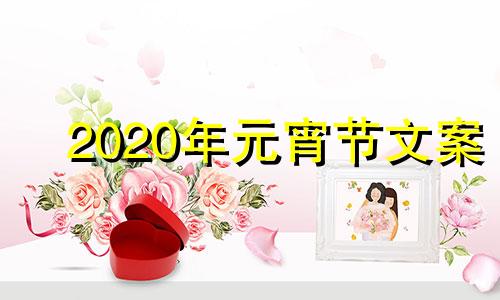 2020年元宵节文案 元宵节节文案