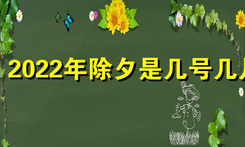 2022年除夕是几号几月 2022年春节是哪一日