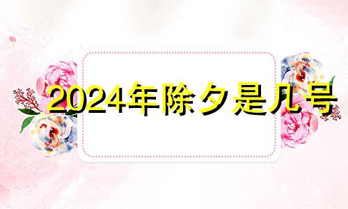 2024年除夕是几号 今年除夕是多少号阳历