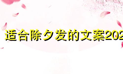 适合除夕发的文案2021 适合除夕发的短句