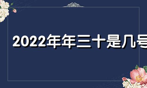 2022年年三十是几号 2021年三十是哪天