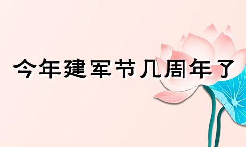 今年建军节几周年了 今年建军是几周年