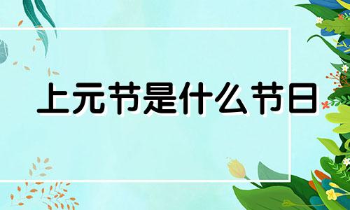 上元节是什么节日 上元节是什么节的别称