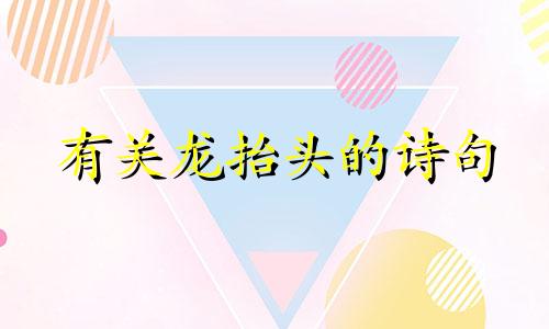 有关龙抬头的诗句 古诗 有关龙抬头的诗句和名言