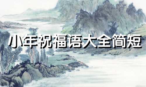 小年祝福语大全简短 小年祝福语大全四字