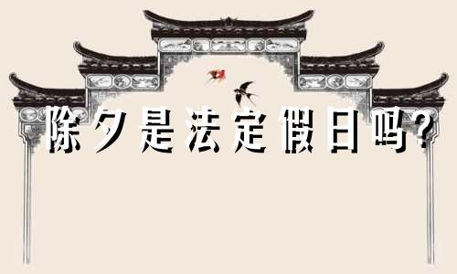 除夕是法定假日吗? 2023年除夕是法定假日吗