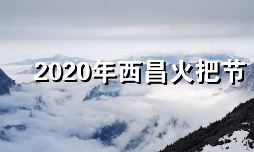 2020年西昌火把节 2021年西昌火把节活动